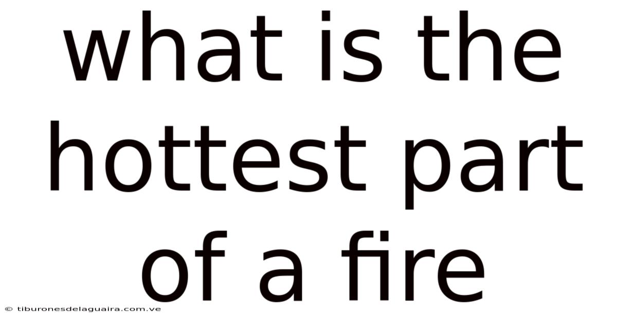 What Is The Hottest Part Of A Fire