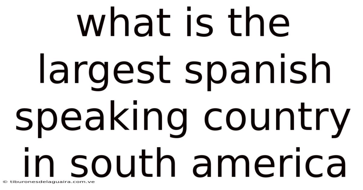 What Is The Largest Spanish Speaking Country In South America