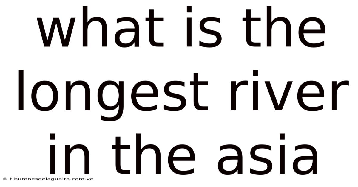 What Is The Longest River In The Asia