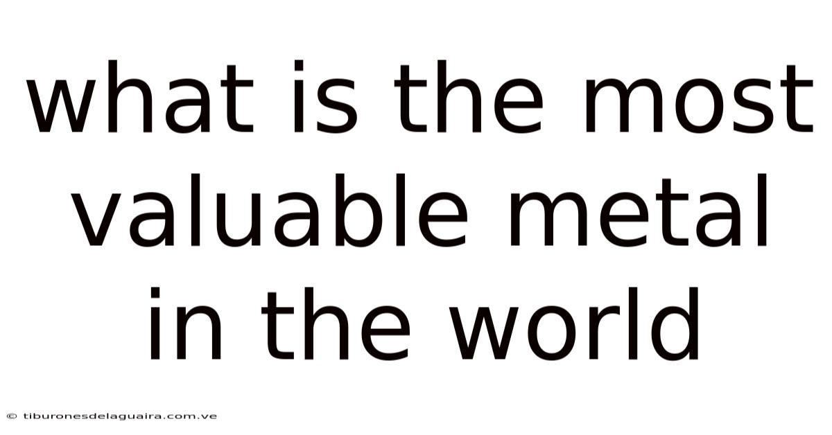 What Is The Most Valuable Metal In The World