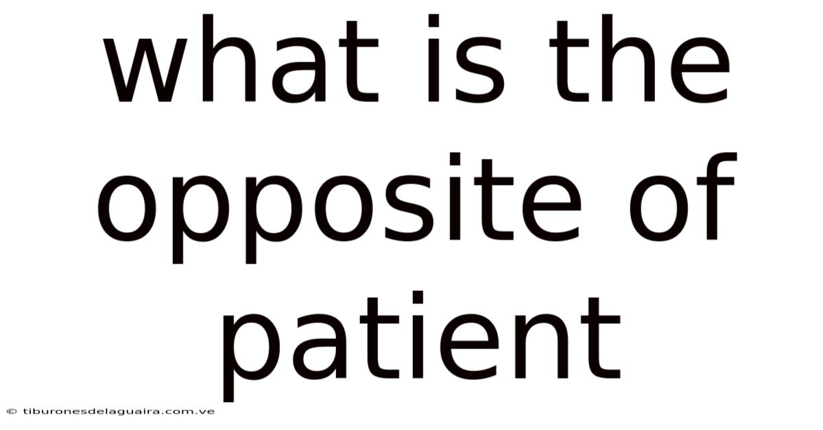 What Is The Opposite Of Patient