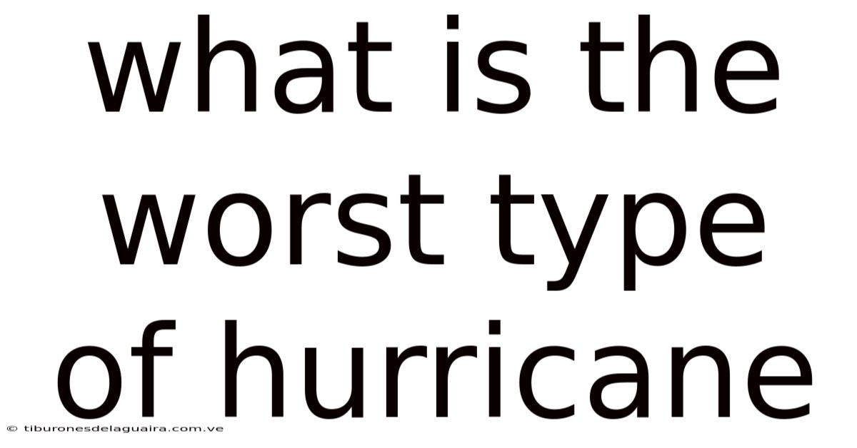 What Is The Worst Type Of Hurricane
