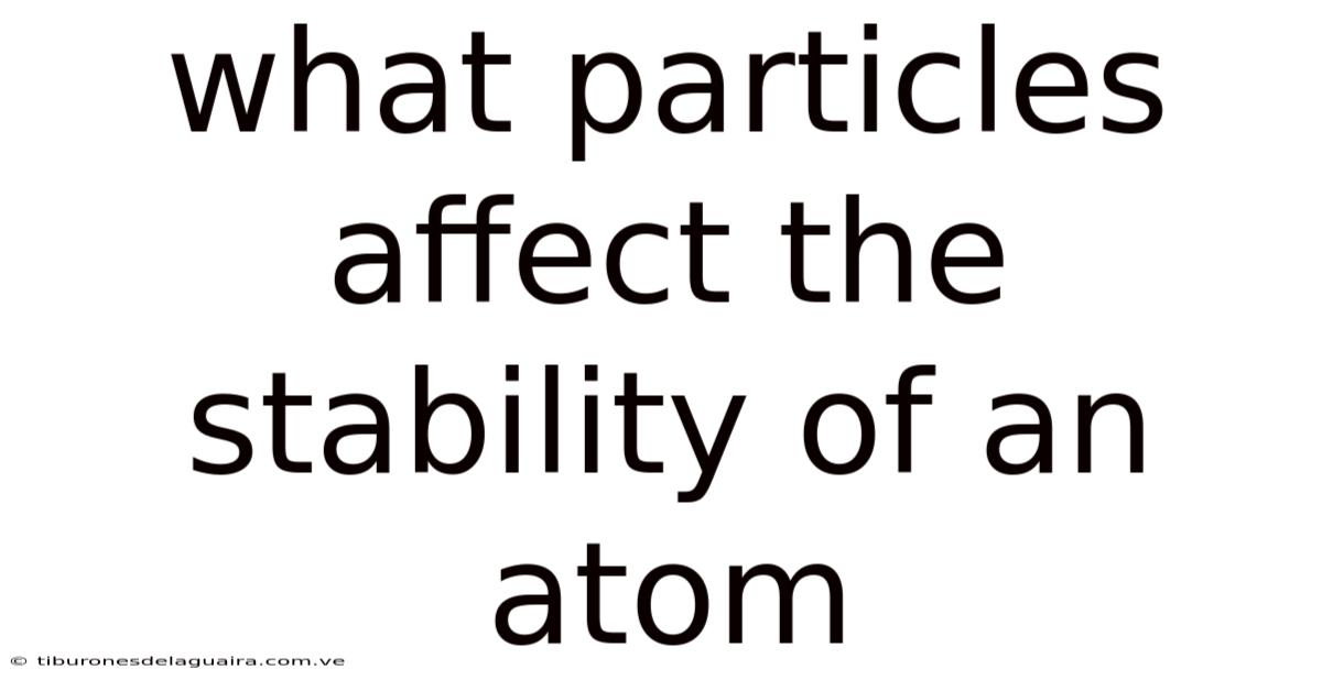 What Particles Affect The Stability Of An Atom