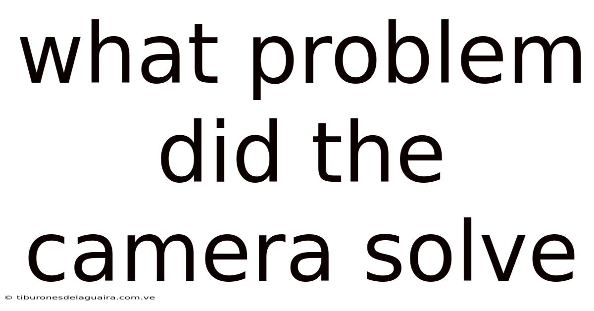 What Problem Did The Camera Solve