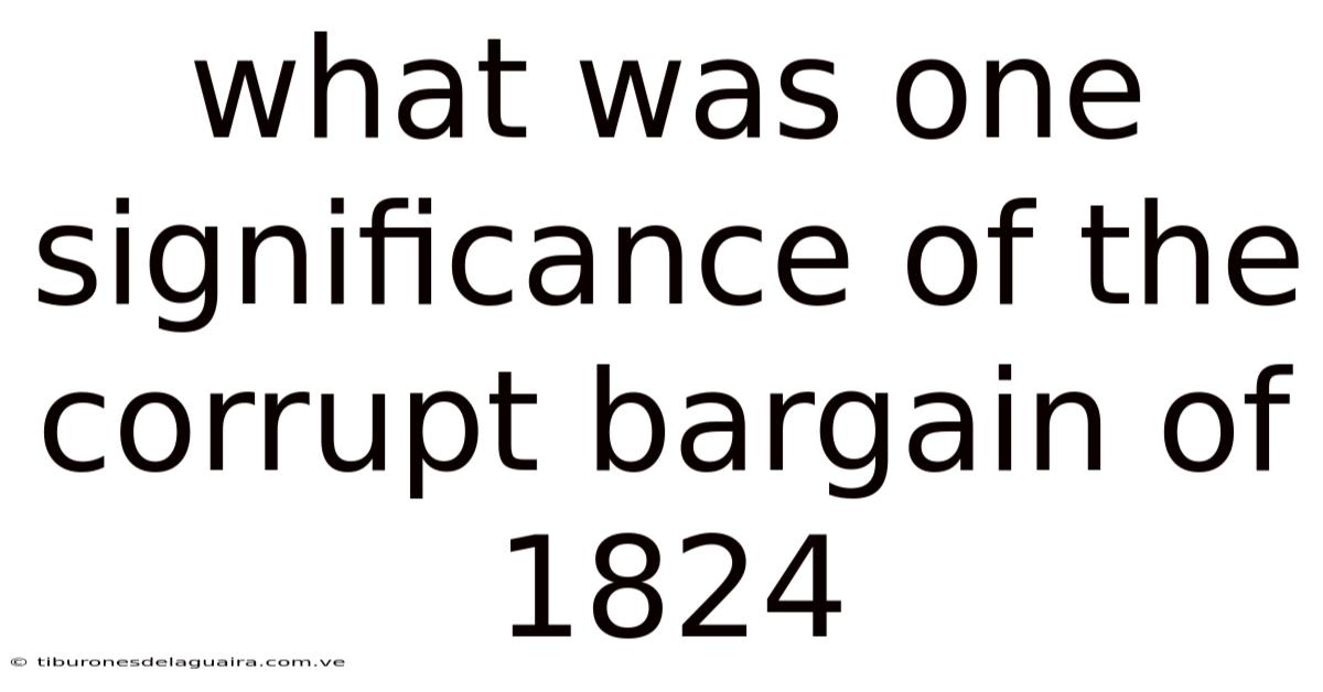 What Was One Significance Of The Corrupt Bargain Of 1824