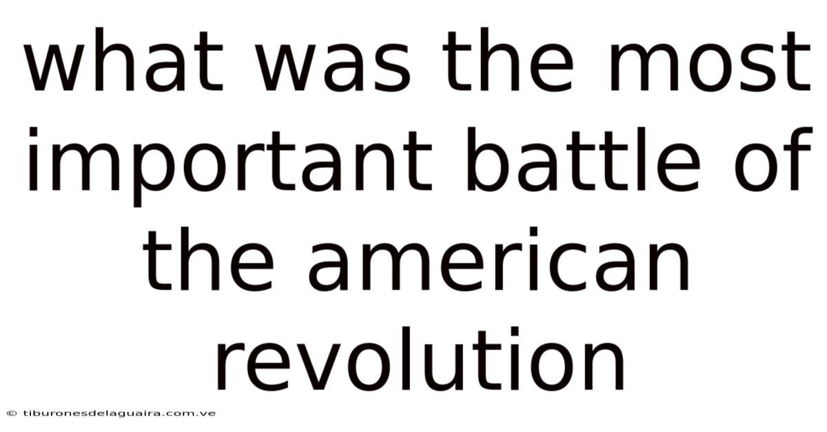 What Was The Most Important Battle Of The American Revolution