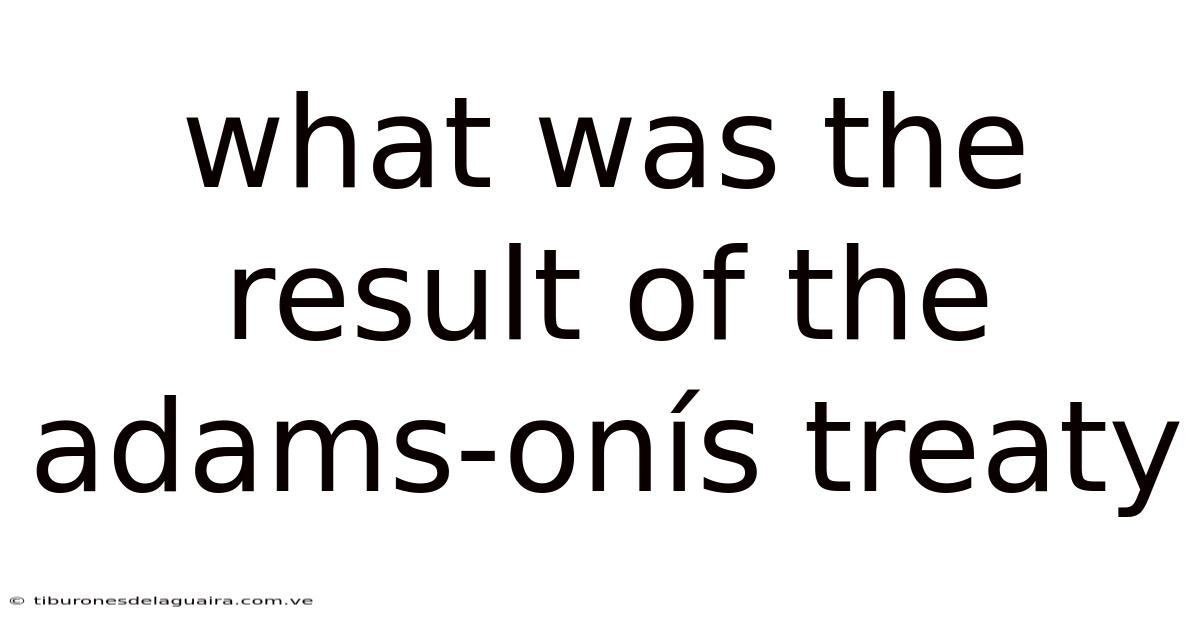 What Was The Result Of The Adams-onís Treaty