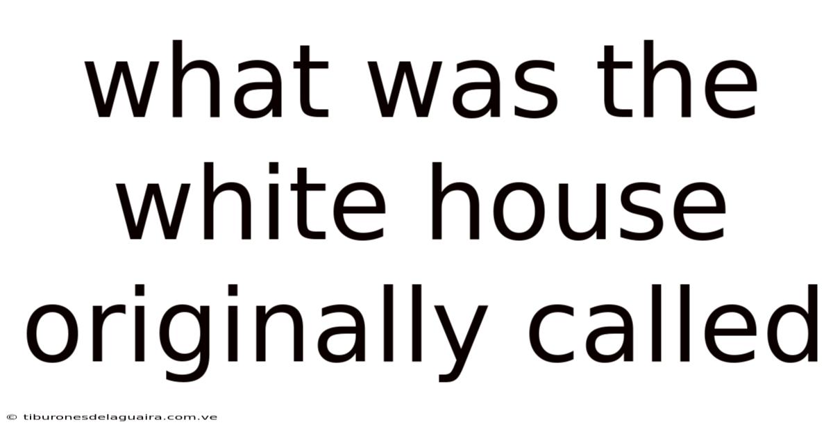 What Was The White House Originally Called