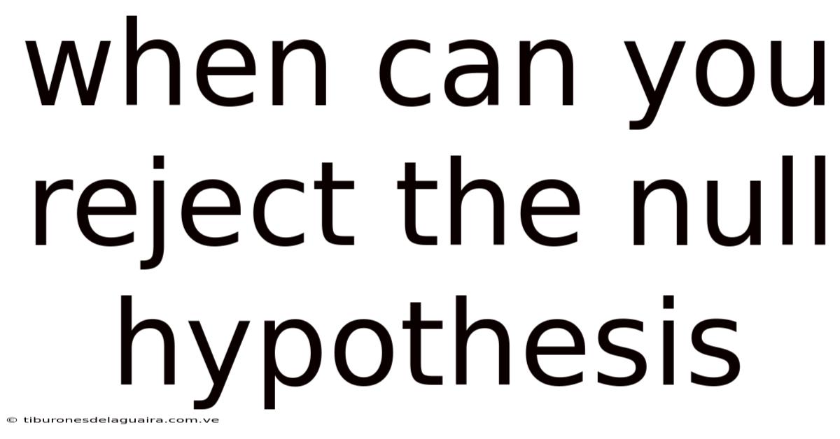 When Can You Reject The Null Hypothesis
