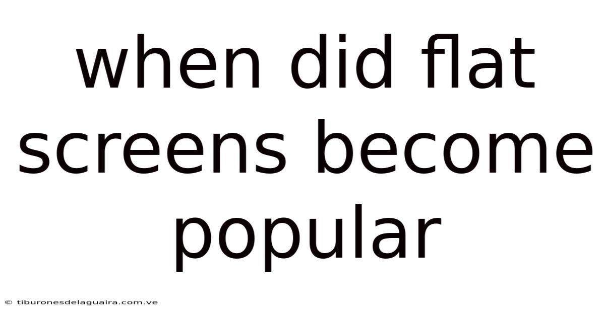 When Did Flat Screens Become Popular