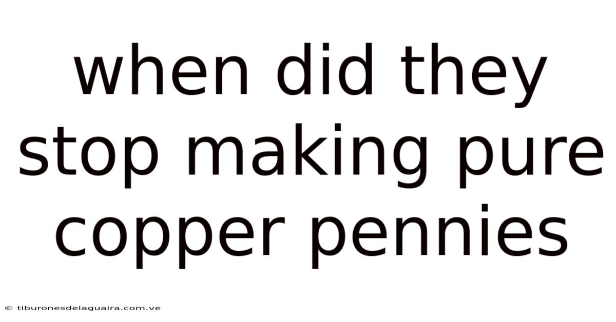 When Did They Stop Making Pure Copper Pennies