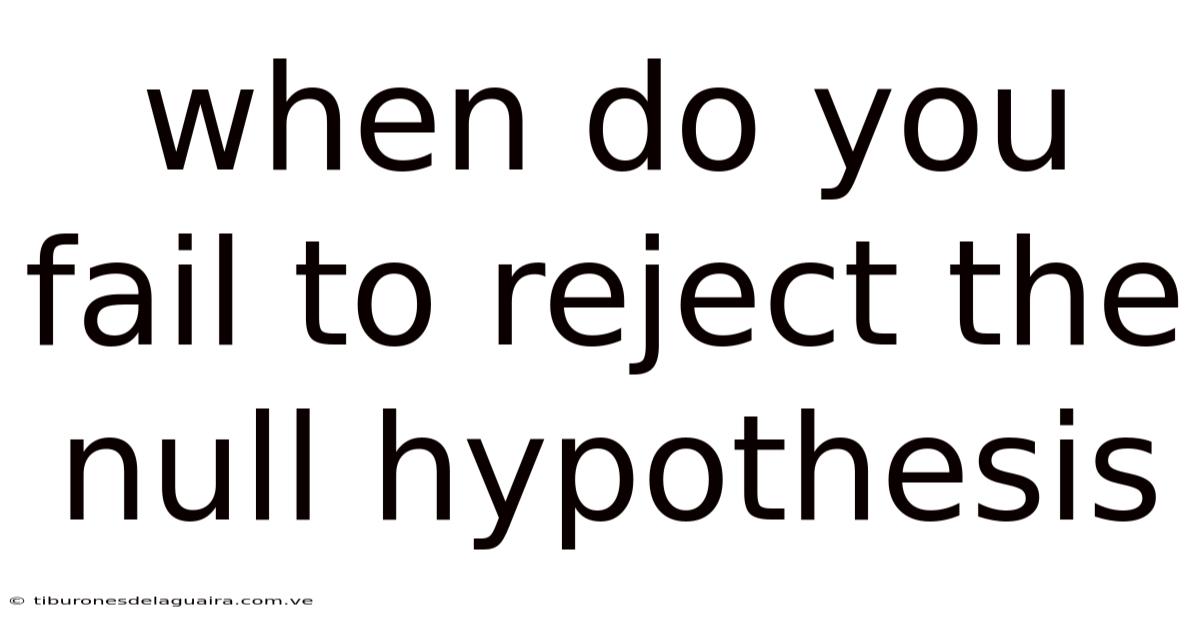 When Do You Fail To Reject The Null Hypothesis
