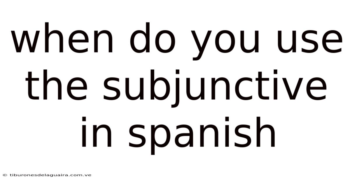 When Do You Use The Subjunctive In Spanish