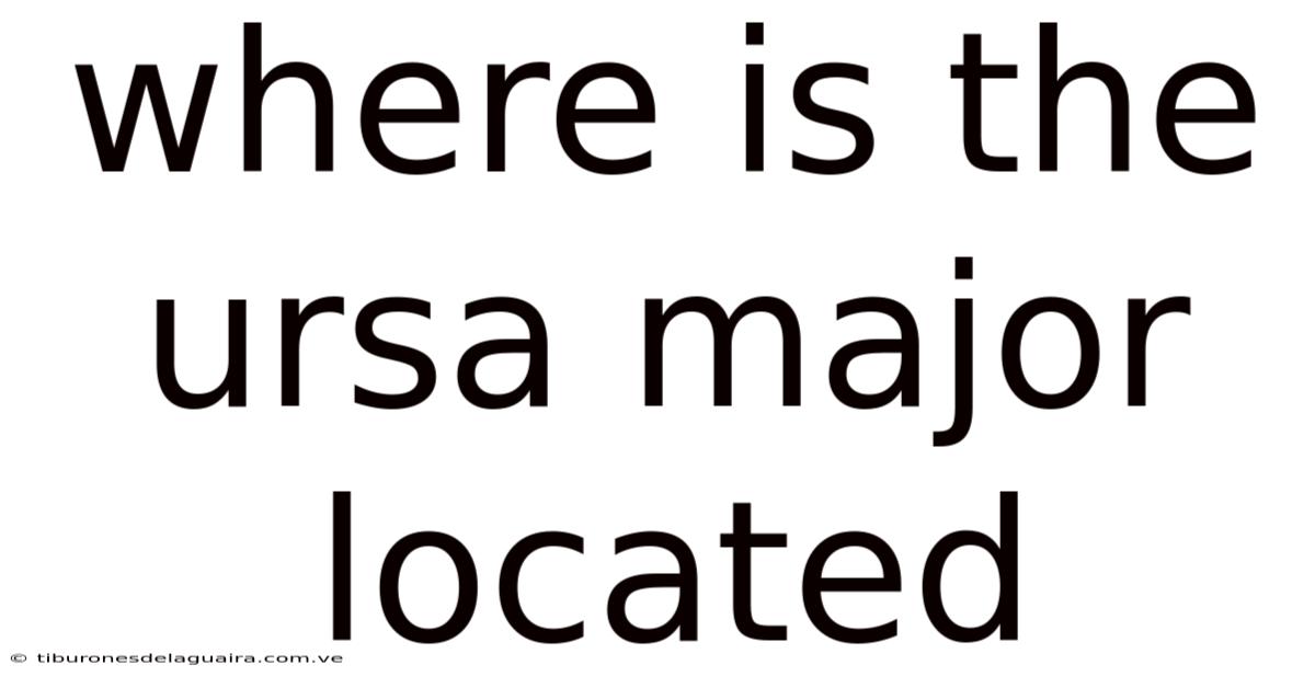 Where Is The Ursa Major Located