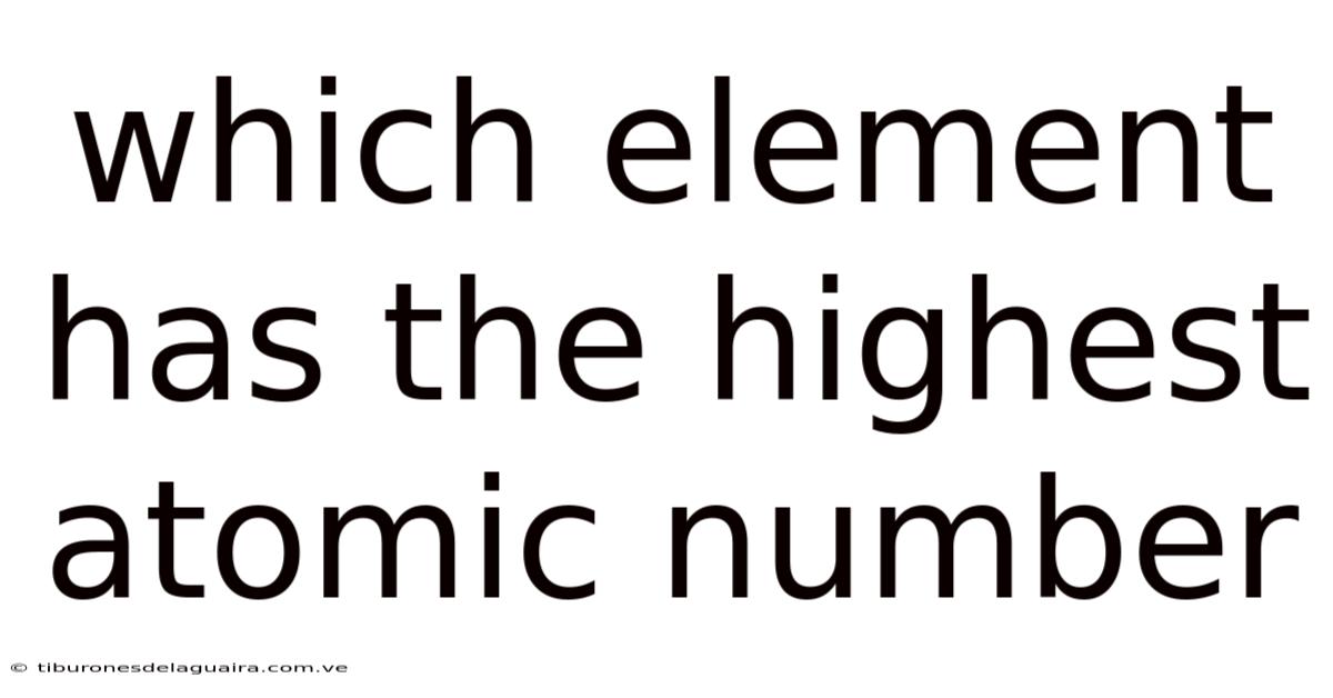 Which Element Has The Highest Atomic Number