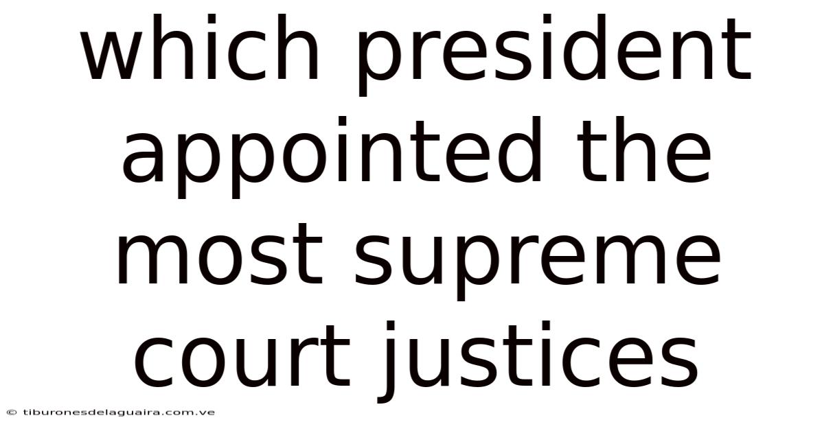 Which President Appointed The Most Supreme Court Justices
