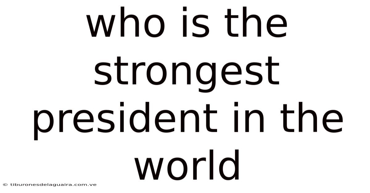Who Is The Strongest President In The World