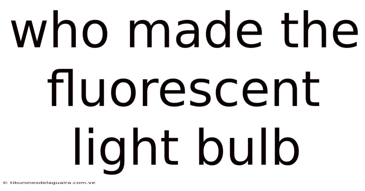 Who Made The Fluorescent Light Bulb
