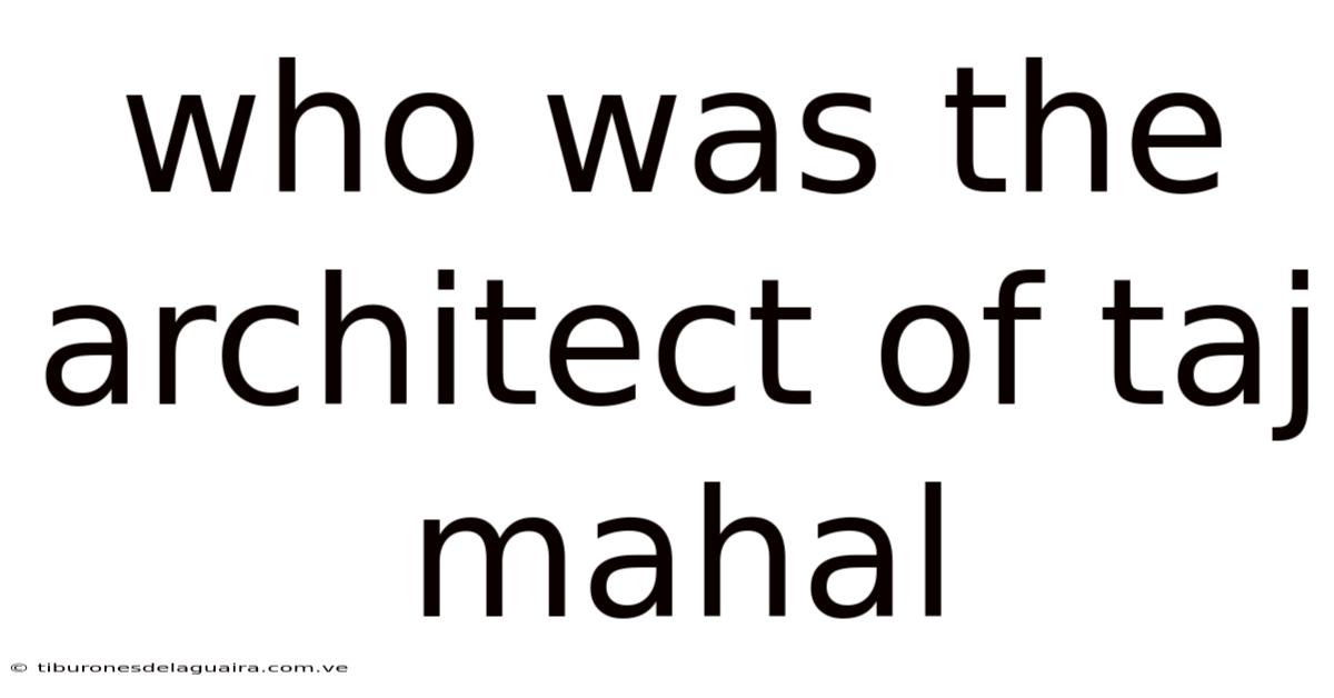 Who Was The Architect Of Taj Mahal