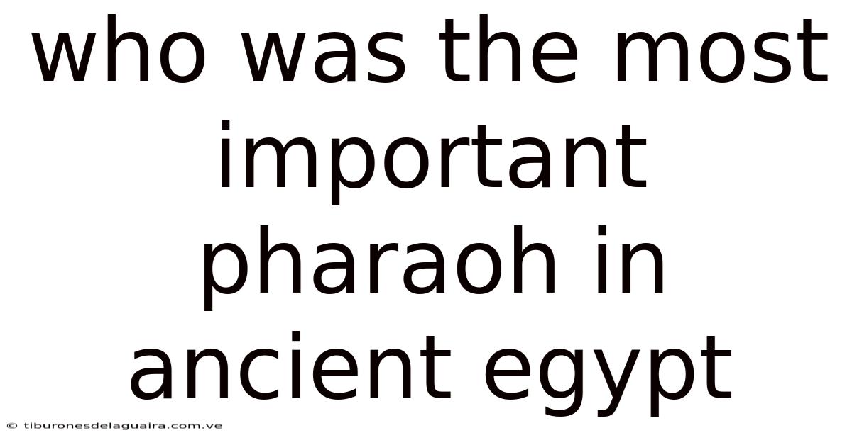 Who Was The Most Important Pharaoh In Ancient Egypt