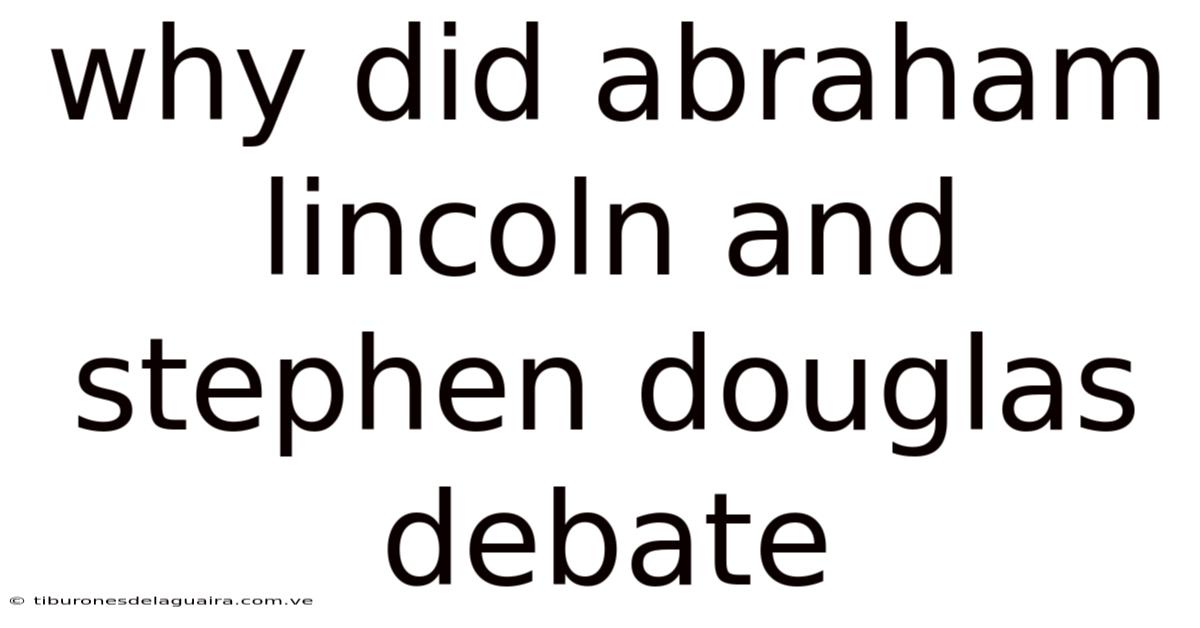Why Did Abraham Lincoln And Stephen Douglas Debate