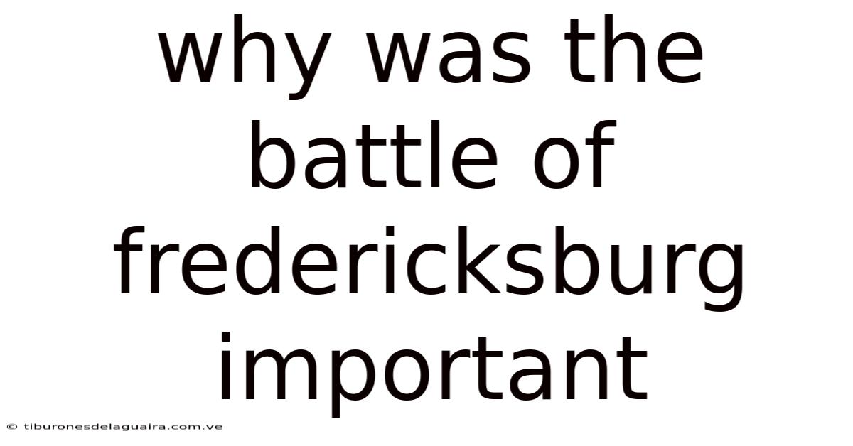 Why Was The Battle Of Fredericksburg Important